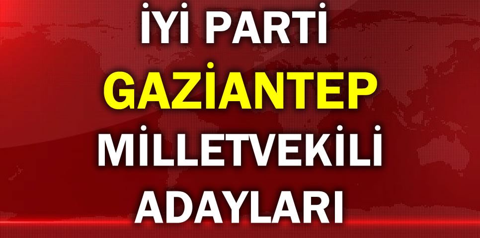 İYİ PARTİ GAZİANTEP MİLLETVEKİLİ ADAY LİSTESİ